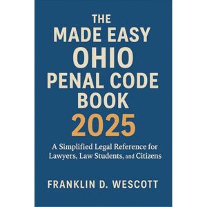 Franklin D. Wescott The Made Easy Ohio Penal Code Book 2025: A Simplified Legal Reference for Lawyers, Law Students, and Citizens Franklin D. Wescott The Made Easy Ohio Penal Code Book 2025: A Simplified Legal Reference for Lawyers, Law Students, and Citizens
