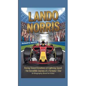 Ramirez, Richard G LANDO NORRIS: Racing Toward Greatness at Lightning Speed The Incredible Journey of a Formula 1 Star (A Biography Book for Kids) Ramirez, Richard G LANDO NORRIS: Racing Toward Greatness at Lightning Speed The Incredible Journey of a Formula 1 Star (A Biography Book for Kids)