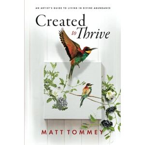 Tommey, Matt Created to Thrive: An Artist's Guide to Living in Divine Abundance Tommey, Matt Created to Thrive: An Artist's Guide to Living in Divine Abundance