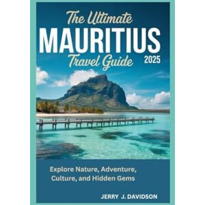 DAVIDSON, JERRY J. The Ultimate Mauritius Travel Guide 2025: Explore Nature, Adventure, Culture, and Hidden Gems DAVIDSON, JERRY J. The Ultimate Mauritius Travel Guide 2025: Explore Nature, Adventure, Culture, and Hidden Gems