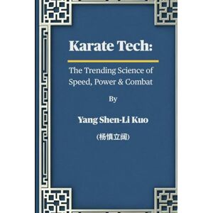 Kuo (杨慎立阔), Yang Shen-Li Karate Tech: The Trending Science of Speed, Power & Combat: Ancient Okinawan Secrets Adapted for MMA, Self-Defense & Modern Fighters Kuo (杨慎立阔), Yang Shen-Li Karate Tech: The Trending Science of Speed, Power & Combat: Ancient Okinawan Secrets Adapted for MMA, Self-Defense & Modern Fighters