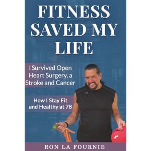 La Fournie, Mr. Ron Fitness Saved My Life: I Survived Open Heart Surgery, a Stroke and Cancer (Senior Fitness with Ron) La Fournie, Mr. Ron Fitness Saved My Life: I Survived Open Heart Surgery, a Stroke and Cancer (Senior Fitness with Ron)