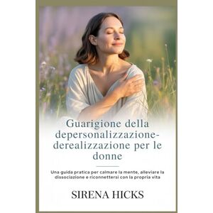 Hicks, Sirena Guarigione della depersonalizzazio ne-derealizzazione per le donne: Una guida pratica per calmare la mente, alleviare la dissociazione e riconnettersi con la propria vita Hicks, Sirena Guarigione della depersonalizzazio ne-derealizzazione per le donne: Una guida pratica per calmare la mente, alleviare la dissociazione e riconnettersi con la propria vita