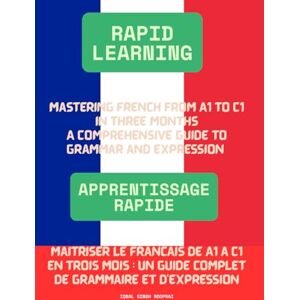 Rooprai, Iqbal Singh (Rapid Learning) Mastering French from A1 to C1 in Three Months: A Comprehensive Guide to Grammar and Expression Rooprai, Iqbal Singh (Rapid Learning) Mastering French from A1 to C1 in Three Months: A Comprehensive Guide to Grammar and Expression