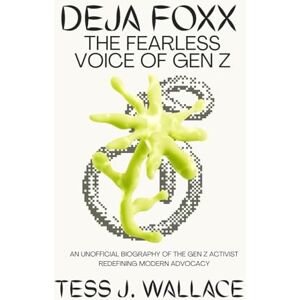 J. Wallace, Tess DEJA FOXX: THE FEARLESS VOICE OF GEN Z: An Unofficial Biography of the Gen Z Activist Redefining Modern Advocacy J. Wallace, Tess DEJA FOXX: THE FEARLESS VOICE OF GEN Z: An Unofficial Biography of the Gen Z Activist Redefining Modern Advocacy