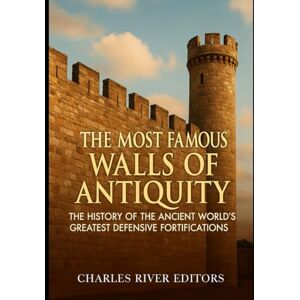 Charles River Editors The Most Famous Walls of Antiquity: The History of the Ancient World’s Greatest Defensive Fortifications Charles River Editors The Most Famous Walls of Antiquity: The History of the Ancient World’s Greatest Defensive Fortifications