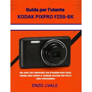 J.VALE, ENZO Guida per l’utente KODAK PIXPRO FZ55-BK: UNA GUIDA PER PRINCIPIANTI CON ISTRUZIONI PASSO PASSO, CONSIGLI DEGLI ESPERTI E TECNICHE PRATICHE PER FOTO E ... (Padroneggiare l'Arte della Fotografia) J.VALE, ENZO Guida per l’utente KODAK PIXPRO FZ55-BK: UNA GUIDA PER PRINCIPIANTI CON ISTRUZIONI PASSO PASSO, CONSIGLI DEGLI ESPERTI E TECNICHE PRATICHE PER FOTO E ... (Padroneggiare l'Arte della Fotografia)