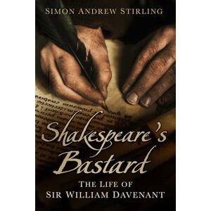 Stirling, Simon Andrew Shakespeare's Bastard: The Life of Sir William Davenant Stirling, Simon Andrew Shakespeare's Bastard: The Life of Sir William Davenant