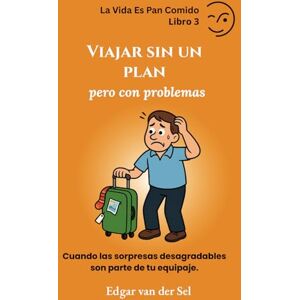 der Sel, Edgar van Viajar sin un plan pero con problemas: Cuando las sorpresas desagradables son parte de tu equipaje der Sel, Edgar van Viajar sin un plan pero con problemas: Cuando las sorpresas desagradables son parte de tu equipaje