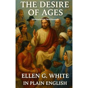 White, Ellen G The Desire of Ages Ellen G. White In Plain English White, Ellen G The Desire of Ages Ellen G. White In Plain English