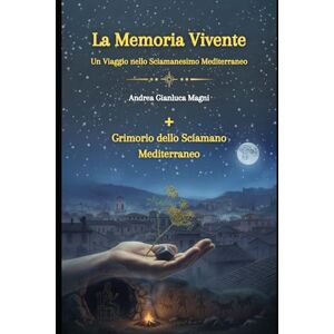 Magni, Andrea Gianluca La Memoria Vivente: Un viaggio nello Sciamanesimo Mediterraneo Magni, Andrea Gianluca La Memoria Vivente: Un viaggio nello Sciamanesimo Mediterraneo