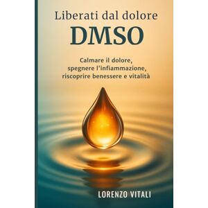 VITALI, LORENZO Liberati dal dolore con DMSO: Un universo di benefici: calmare il dolore, spegnere l’infiammazione, riscoprire benessere e vitalità VITALI, LORENZO Liberati dal dolore con DMSO: Un universo di benefici: calmare il dolore, spegnere l’infiammazione, riscoprire benessere e vitalità