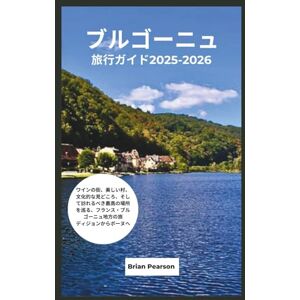 Brian Pearson ブルゴーニュ 旅行ガイド2025-2026: ワインの街、美しい村、文化的な見どころ、そして訪れるべき最高の場所を巡る、フランス・ブルゴーニュ地方の旅 ディジョンからボーヌへ Brian Pearson ブルゴーニュ 旅行ガイド2025-2026: ワインの街、美しい村、文化的な見どころ、そして訪れるべき最高の場所を巡る、フランス・ブルゴーニュ地方の旅 ディジョンからボーヌへ