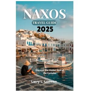 Loewen, Larry L. NAXOS TRAVEL GUIDE 2025: Discover the Hidden Gem of the Cyclades Loewen, Larry L. NAXOS TRAVEL GUIDE 2025: Discover the Hidden Gem of the Cyclades