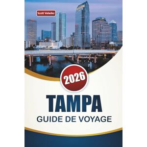 Scott TAMPA GUIDE DE VOYAGE 2026: Découvrez les principales attractions, les activités au bord de l'eau, la cuisine locale et les sites culturels de la ville de la côte du golfe de Floride Scott TAMPA GUIDE DE VOYAGE 2026: Découvrez les principales attractions, les activités au bord de l'eau, la cuisine locale et les sites culturels de la ville de la côte du golfe de Floride