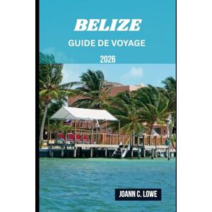 Lowe, Joann C. BELIZE GUIDE DE VOYAGE 2026: Explorez la beauté sauvage, plongez dans la culture et vivez un voyage au-delà de l'ordinaire Lowe, Joann C. BELIZE GUIDE DE VOYAGE 2026: Explorez la beauté sauvage, plongez dans la culture et vivez un voyage au-delà de l'ordinaire