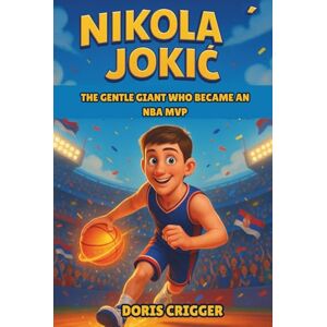 Crigger, Doris Nikola Jokic Biography: The Gentle Giant Who Became an NBA MVP – An Inspirational Story for Young Readers About How a Quiet Boy from Serbia Became a Champion. Crigger, Doris Nikola Jokic Biography: The Gentle Giant Who Became an NBA MVP – An Inspirational Story for Young Readers About How a Quiet Boy from Serbia Became a Champion.