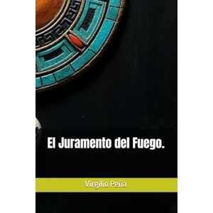 Peña, Virgilio El Juramento del Fuego: Una épica prehispánica de guerra, sacrificio y destino. Peña, Virgilio El Juramento del Fuego: Una épica prehispánica de guerra, sacrificio y destino.