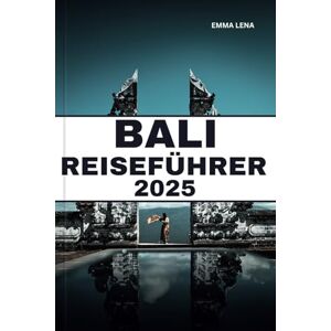 Lena, Emma BALI REISEFÜHRER 2025: Entspannen Sie sich an tropischen Stränden, erkunden Sie üppige Reisterrassen, entdecken Sie heilige Tempel und Insidertipps für einen traumhaften Inselurlaub Lena, Emma BALI REISEFÜHRER 2025: Entspannen Sie sich an tropischen Stränden, erkunden Sie üppige Reisterrassen, entdecken Sie heilige Tempel und Insidertipps für einen traumhaften Inselurlaub