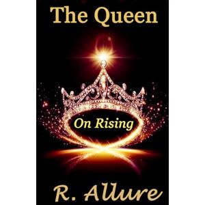 Allure, R. The Queen On Rising: Feminine Power in Presence: A Soulful Reclamation of Inner Sovereignty (A Sacred Rebellion of Remembering) Allure, R. The Queen On Rising: Feminine Power in Presence: A Soulful Reclamation of Inner Sovereignty (A Sacred Rebellion of Remembering)