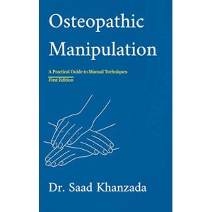 Khanzada, Dr. Saad Osteopathic Manipulation: A Practical Guide to Manual Therapy Khanzada, Dr. Saad Osteopathic Manipulation: A Practical Guide to Manual Therapy