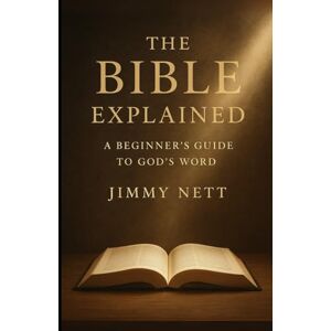 Nett, Jimmy The Bible Explained: A Beginners Guide to God’s Word Nett, Jimmy The Bible Explained: A Beginners Guide to God’s Word