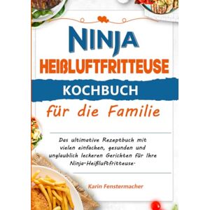 Fenstermacher, Karin Ninja Heißluftfritteuse Kochbuch für die Familie: Das ultimative Rezeptbuch mit vielen einfachen, gesunden und unglaublich leckeren Gerichten für Ihre Ninja-Heißluftfritteuse. Fenstermacher, Karin Ninja Heißluftfritteuse Kochbuch für die Familie: Das ultimative Rezeptbuch mit vielen einfachen, gesunden und unglaublich leckeren Gerichten für Ihre Ninja-Heißluftfritteuse.