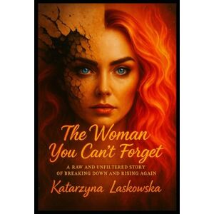 Laskowska, Katarzyna The Woman You Can't Forget: A Raw and Unfiltered Story of Breaking Down and Rising Again (The Women, who...) Laskowska, Katarzyna The Woman You Can't Forget: A Raw and Unfiltered Story of Breaking Down and Rising Again (The Women, who...)