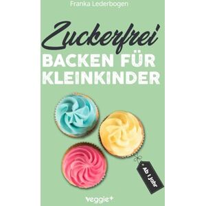Lederbogen, Franka Zuckerfrei backen für Kleinkinder ab 1 Jahr: Das große Backbuch mit Rezepten ohne Industriezucker für Kleinkinder ab 1 Jahr Lederbogen, Franka Zuckerfrei backen für Kleinkinder ab 1 Jahr: Das große Backbuch mit Rezepten ohne Industriezucker für Kleinkinder ab 1 Jahr