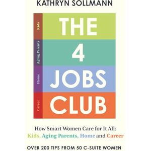 Sollmann, Kathryn The 4 Jobs Club: How Smart Women Care for It All: Kids, Aging Parents, Home and Career Sollmann, Kathryn The 4 Jobs Club: How Smart Women Care for It All: Kids, Aging Parents, Home and Career
