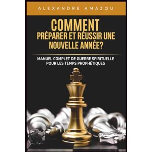AMAZOU, Past Alexandre COMMENT PRÉPARER ET RÉUSSIR UNE NOUVELLE ANNÉE?: Manuel Complet de Guerre Spirituelle pour les Temps Prophétiques (Réussir Son année) AMAZOU, Past Alexandre COMMENT PRÉPARER ET RÉUSSIR UNE NOUVELLE ANNÉE?: Manuel Complet de Guerre Spirituelle pour les Temps Prophétiques (Réussir Son année)