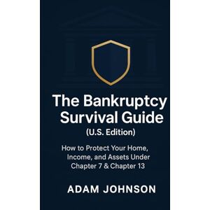 Johnson, Mr Adam The Bankruptcy Survival Guide (U.S. Edition): How to Protect Your Home, Income, and Assets Under Chapter 7 & Chapter 13. Johnson, Mr Adam The Bankruptcy Survival Guide (U.S. Edition): How to Protect Your Home, Income, and Assets Under Chapter 7 & Chapter 13.