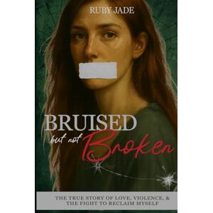 Jade, Ruby Bruised but Not Broken: The True Story of Love, Violence, & the Fight to Reclaim Myself Jade, Ruby Bruised but Not Broken: The True Story of Love, Violence, & the Fight to Reclaim Myself