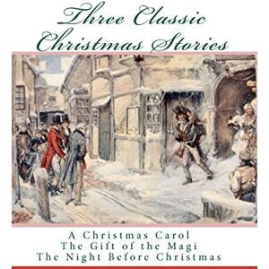 Authors, Various Three Classic Christmas Stories: A Christmas Carol The Gift of the Magi The Night Before Christmas Authors, Various Three Classic Christmas Stories: A Christmas Carol The Gift of the Magi The Night Before Christmas