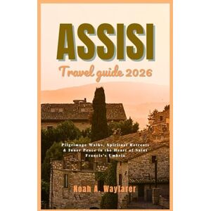 Wayfarer, Noah A. Assisi Travel Guide 2026: Walk the Pilgrim’s Path of St. Francis, Bask in Autumn Bliss, and Uncover Umbria’s Hidden Soul Wayfarer, Noah A. Assisi Travel Guide 2026: Walk the Pilgrim’s Path of St. Francis, Bask in Autumn Bliss, and Uncover Umbria’s Hidden Soul