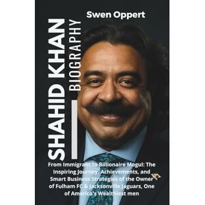Oppert, Swen Shahid Khan Biography: From Immigrant to Billionaire Mogul: The Inspiring Journey, Achievements, & Smart Business Strategies of the Owner of Fulham FC ... UK US and Canada's wealthiest billioniares) Oppert, Swen Shahid Khan Biography: From Immigrant to Billionaire Mogul: The Inspiring Journey, Achievements, & Smart Business Strategies of the Owner of Fulham FC ... UK US and Canada's wealthiest billioniares)