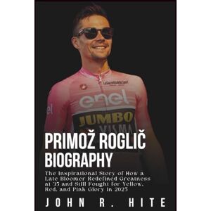 R. Hite, John PRIMOŽ ROGLIČ BIOGRAPHY: The Inspirational Story of How a Late Bloomer Redefined Greatness at 35 and Still Fought for Yellow, Red, and Pink Glory in 2025 R. Hite, John PRIMOŽ ROGLIČ BIOGRAPHY: The Inspirational Story of How a Late Bloomer Redefined Greatness at 35 and Still Fought for Yellow, Red, and Pink Glory in 2025