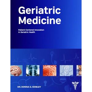 Mobley, Dr. Donna G. Geriatric Medicine: Patient-Centered Innovation in Geriatric Health Mobley, Dr. Donna G. Geriatric Medicine: Patient-Centered Innovation in Geriatric Health