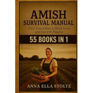 Ella Stoltz, Anna Amish survival Manual: Time-Tested Ways to Build, Grow ,and live with purpose Ella Stoltz, Anna Amish survival Manual: Time-Tested Ways to Build, Grow ,and live with purpose