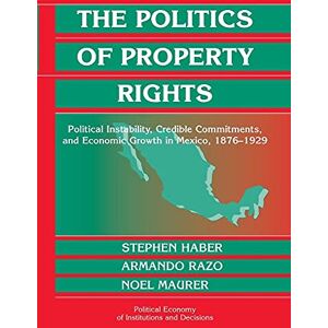 Haber, Stephen The Politics of Property Rights: Political Instability, Credible Commitments, and Economic Growth in Mexico, 1876-1929 (Political Economy of Institutions and Decisions) Haber, Stephen The Politics of Property Rights: Political Instability, Credible Commitments, and Economic Growth in Mexico, 1876-1929 (Political Economy of Institutions and Decisions)