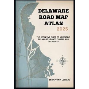 LECLERC, SERAPHINA DELAWARE ROAD MAP ATLAS 2025: THE DEFINITIVE GUIDE TO NAVIGATING DELAWARE’S ROADS, TOWNS, AND TREASURES LECLERC, SERAPHINA DELAWARE ROAD MAP ATLAS 2025: THE DEFINITIVE GUIDE TO NAVIGATING DELAWARE’S ROADS, TOWNS, AND TREASURES