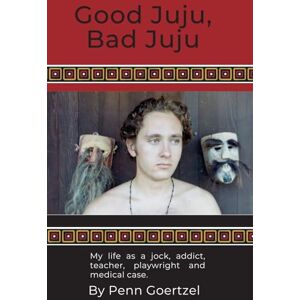 Goertzel, Penn Good Juju, Bad Juju: My life as a jock, addict, teacher, playwright and medical case Goertzel, Penn Good Juju, Bad Juju: My life as a jock, addict, teacher, playwright and medical case