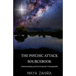 Zahira, Maya The Psychic Attack Sourcebook: Understanding and Surviving the Unimaginable Zahira, Maya The Psychic Attack Sourcebook: Understanding and Surviving the Unimaginable