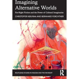 Kølvraa, Christoffer Imagining Alternative Worlds: Far-Right Fiction and the Power of Cultural Imaginaries (Routledge Studies in Fascism and the Far Right) Kølvraa, Christoffer Imagining Alternative Worlds: Far-Right Fiction and the Power of Cultural Imaginaries (Routledge Studies in Fascism and the Far Right)