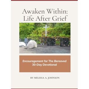 Johnson, Melissa A Awaken Within: Life After Grief: Encouragement for The Bereaved 30 Day Devotional Johnson, Melissa A Awaken Within: Life After Grief: Encouragement for The Bereaved 30 Day Devotional