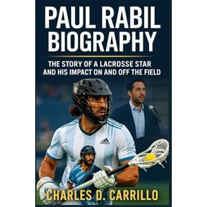 D. CARRILLO, CHARLES PAUL RABIL BIOGRAPHY: THE STORY OF A LACROSSE STAR AND HIS IMPACT ON AND OFF THE FIELD D. CARRILLO, CHARLES PAUL RABIL BIOGRAPHY: THE STORY OF A LACROSSE STAR AND HIS IMPACT ON AND OFF THE FIELD