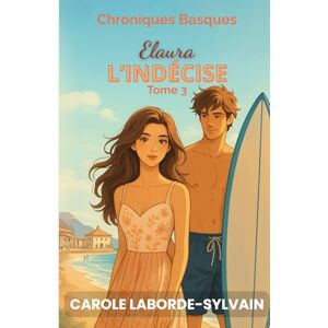 Laborde-Sylvain, Carole Elaura, l’Indécise: Chroniques Basques, tome 3 Laborde-Sylvain, Carole Elaura, l’Indécise: Chroniques Basques, tome 3