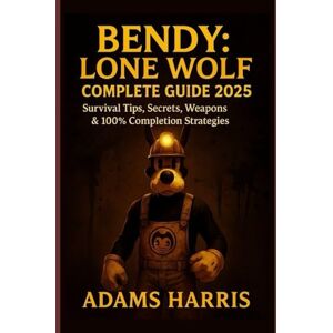 Harris, Adams Bendy: Lone Wolf Complete Guide 2025: Survival Tips, Secrets, Weapons & 100% Completion Strategies Harris, Adams Bendy: Lone Wolf Complete Guide 2025: Survival Tips, Secrets, Weapons & 100% Completion Strategies