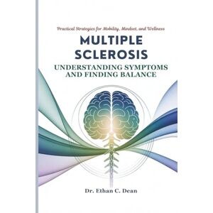 Dean, Dr. Ethan C. MULTIPLE SCLEROSIS UNDERSTANDING SYMPTOMS AND FINDING BALANCE: Practical Strategies for Mobility, Mindset, and Wellness Dean, Dr. Ethan C. MULTIPLE SCLEROSIS UNDERSTANDING SYMPTOMS AND FINDING BALANCE: Practical Strategies for Mobility, Mindset, and Wellness