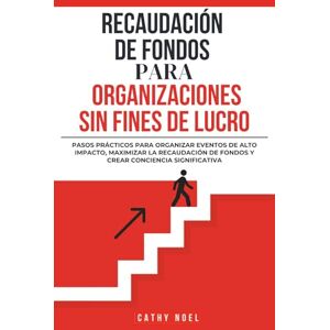 Noel, Cathy Recaudación De Fondos Para Organizaciones Sin Fines De Lucro: Pasos Prácticos Para Organizar Eventos De Alto Impacto, Maximizar La Recaudación De Fondos y Crear Conciencia Significativa Noel, Cathy Recaudación De Fondos Para Organizaciones Sin Fines De Lucro: Pasos Prácticos Para Organizar Eventos De Alto Impacto, Maximizar La Recaudación De Fondos y Crear Conciencia Significativa